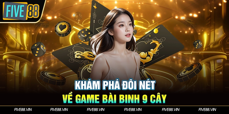 Khám phá đôi nét về game bài binh 9 cây