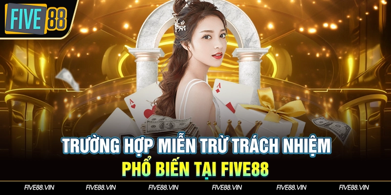 Trường hợp miễn trừ trách nhiệm phổ biến tại Five88