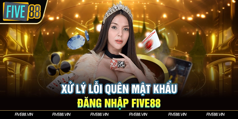 Xử lý lỗi quên mật khẩu đăng nhập Five88